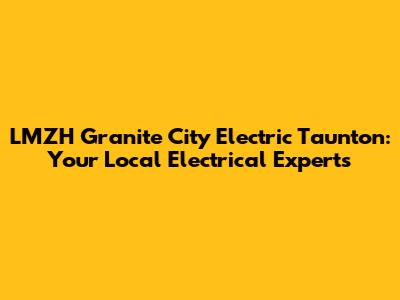 LMZH Granite City Electric Taunton: Your Local Electrical Experts