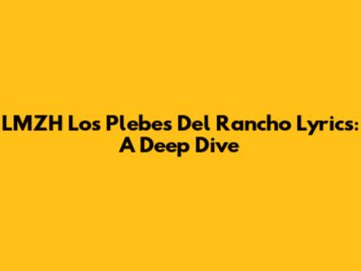 LMZH Los Plebes Del Rancho Lyrics: A Deep Dive