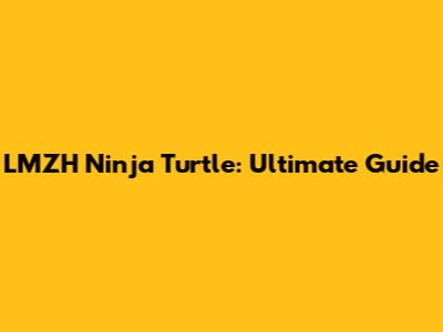 LMZH Ninja Turtle: Ultimate Guide