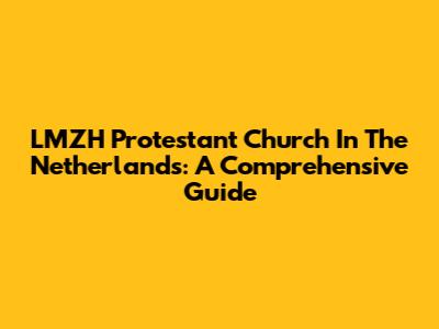 LMZH Protestant Church In The Netherlands: A Comprehensive Guide