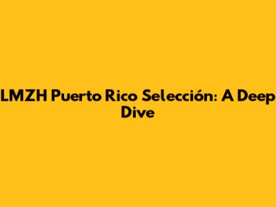 LMZH Puerto Rico Selección: A Deep Dive