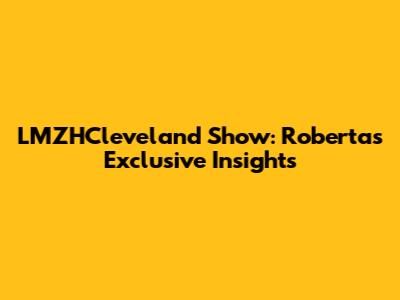LMZHCleveland Show: Roberta's Exclusive Insights