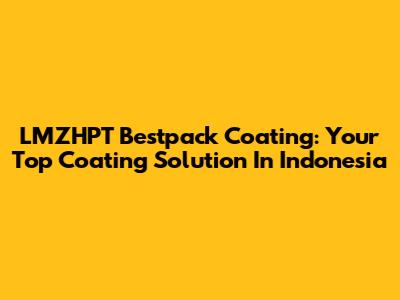 LMZHPT Bestpack Coating: Your Top Coating Solution In Indonesia