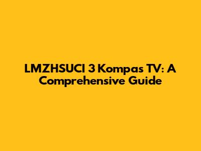 LMZHSUCI 3 Kompas TV: A Comprehensive Guide