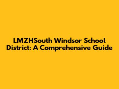 LMZHSouth Windsor School District: A Comprehensive Guide