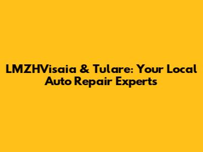 LMZHVisaia & Tulare: Your Local Auto Repair Experts