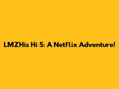 LMZHi's Hi 5: A Netflix Adventure!