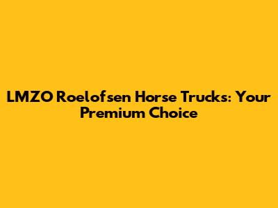 LMZO Roelofsen Horse Trucks: Your Premium Choice