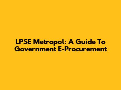 LPSE Metropol: A Guide To Government E-Procurement