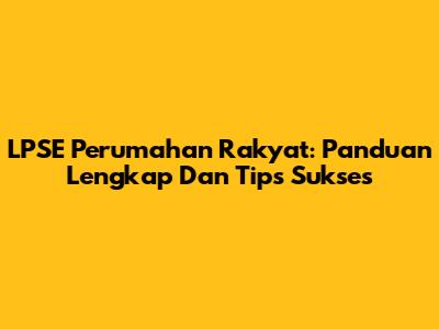 LPSE Perumahan Rakyat: Panduan Lengkap Dan Tips Sukses