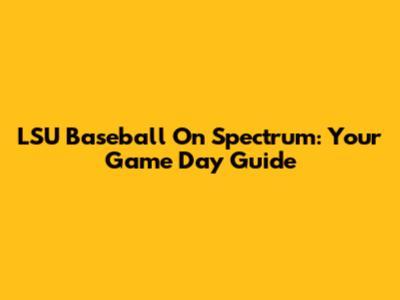 LSU Baseball On Spectrum: Your Game Day Guide