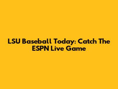 LSU Baseball Today: Catch The ESPN Live Game