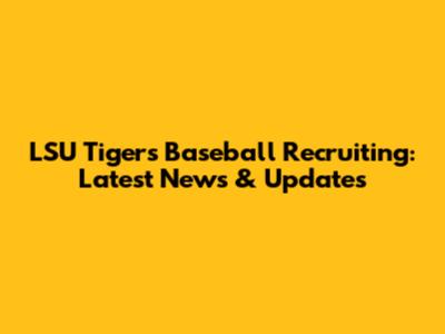 LSU Tigers Baseball Recruiting: Latest News & Updates