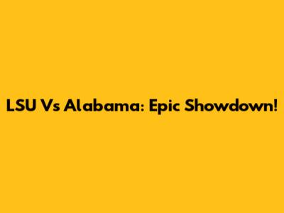 LSU Vs Alabama: Epic Showdown!