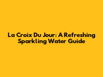 La Croix Du Jour: A Refreshing Sparkling Water Guide
