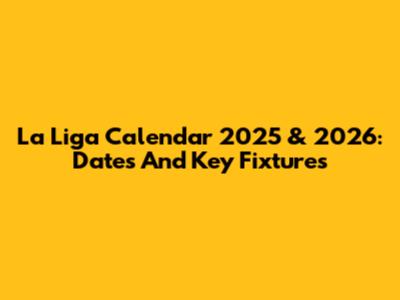 La Liga Calendar 2025 & 2026: Dates And Key Fixtures