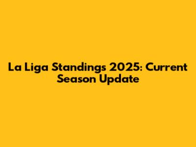 La Liga Standings 2025: Current Season Update