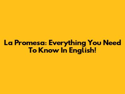 La Promesa: Everything You Need To Know In English!