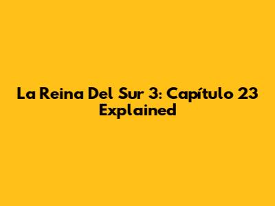 La Reina Del Sur 3: Capítulo 23 Explained