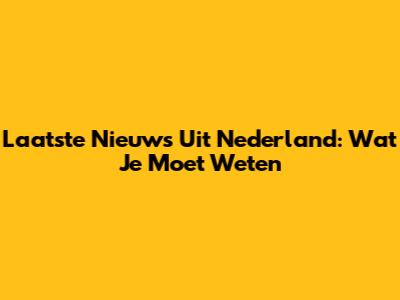 Laatste Nieuws Uit Nederland: Wat Je Moet Weten