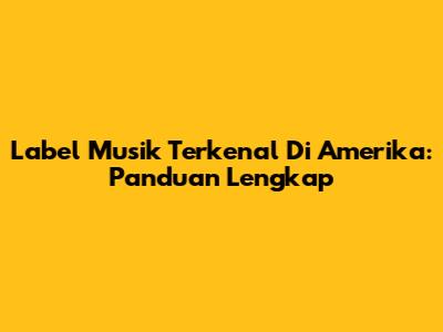 Label Musik Terkenal Di Amerika: Panduan Lengkap