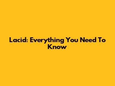 Lacid: Everything You Need To Know