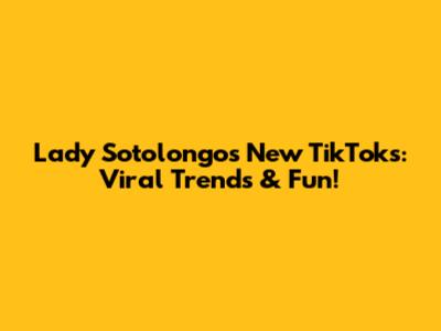 Lady Sotolongo's New TikToks: Viral Trends & Fun!