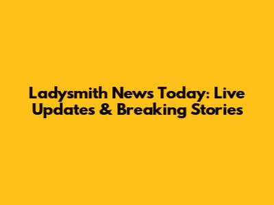Ladysmith News Today: Live Updates & Breaking Stories