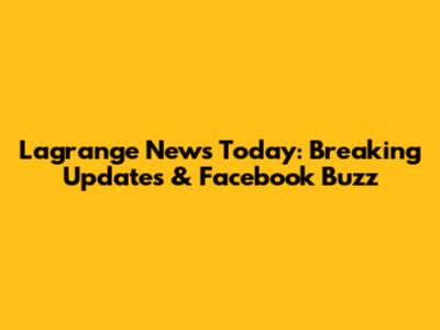 Lagrange News Today: Breaking Updates & Facebook Buzz