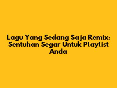 Lagu 'Yang Sedang Saja' Remix: Sentuhan Segar Untuk Playlist Anda