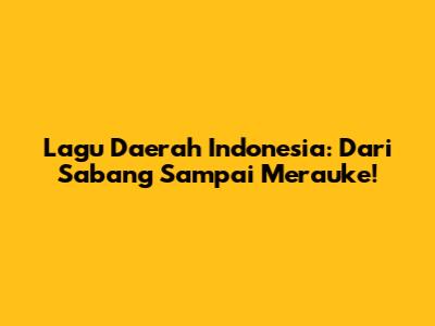 Lagu Daerah Indonesia: Dari Sabang Sampai Merauke!