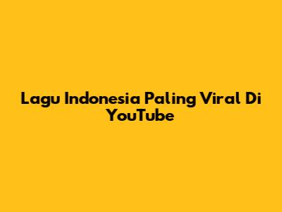 Lagu Indonesia Paling Viral Di YouTube
