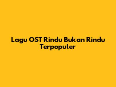 Lagu OST Rindu Bukan Rindu Terpopuler