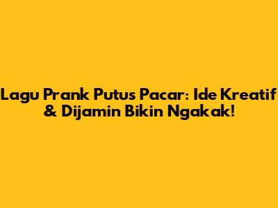 Lagu Prank Putus Pacar: Ide Kreatif & Dijamin Bikin Ngakak!
