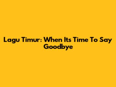 Lagu Timur: When It's Time To Say Goodbye