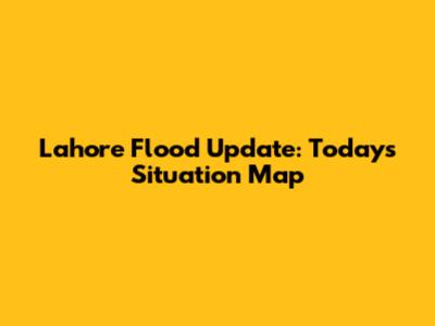 Lahore Flood Update: Today's Situation Map