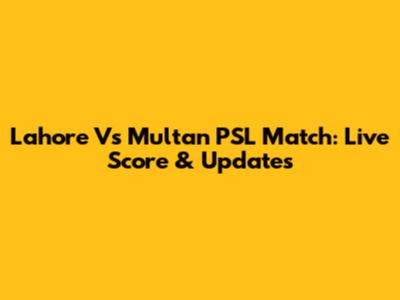 Lahore Vs Multan PSL Match: Live Score & Updates