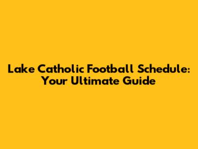 Lake Catholic Football Schedule: Your Ultimate Guide