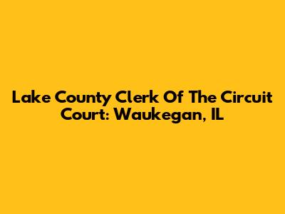 Lake County Clerk Of The Circuit Court: Waukegan, IL