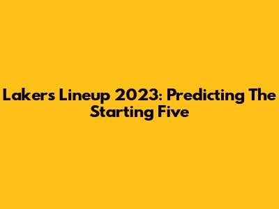 Lakers Lineup 2023: Predicting The Starting Five