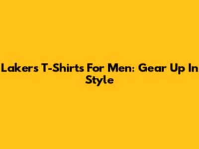 Lakers T-Shirts For Men: Gear Up In Style