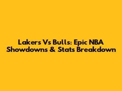 Lakers Vs Bulls: Epic NBA Showdowns & Stats Breakdown