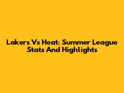 Lakers Vs Heat: Summer League Stats And Highlights