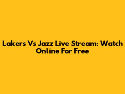 Lakers Vs Jazz Live Stream: Watch Online For Free