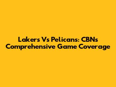 Lakers Vs Pelicans: CBN's Comprehensive Game Coverage