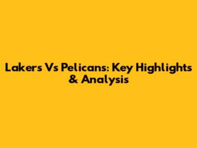 Lakers Vs Pelicans: Key Highlights & Analysis
