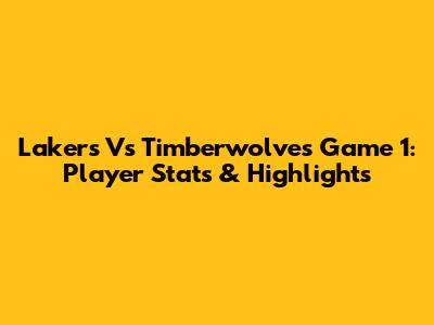 Lakers Vs Timberwolves Game 1: Player Stats & Highlights