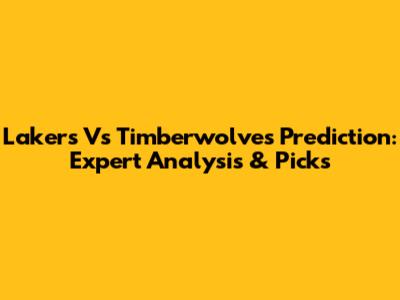 Lakers Vs Timberwolves Prediction: Expert Analysis & Picks