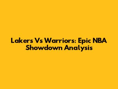 Lakers Vs Warriors: Epic NBA Showdown Analysis