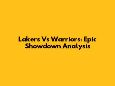 Lakers Vs Warriors: Epic Showdown Analysis
